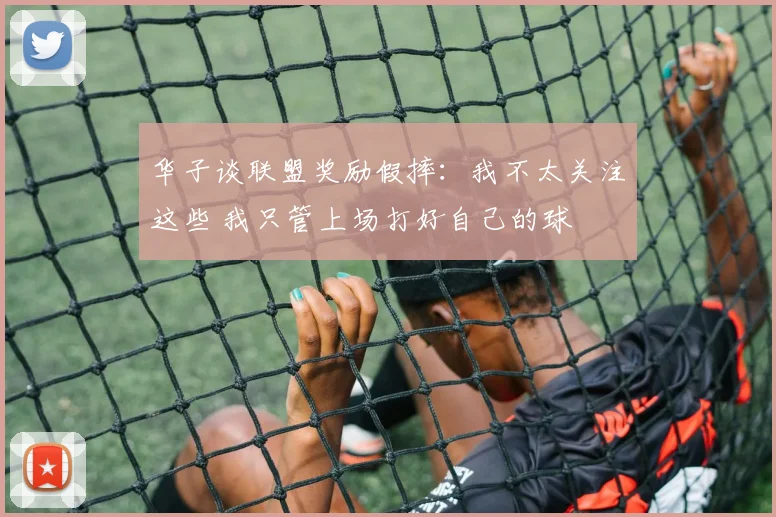 华子谈联盟奖励假摔：我不太关注这些 我只管上场打好自己的球